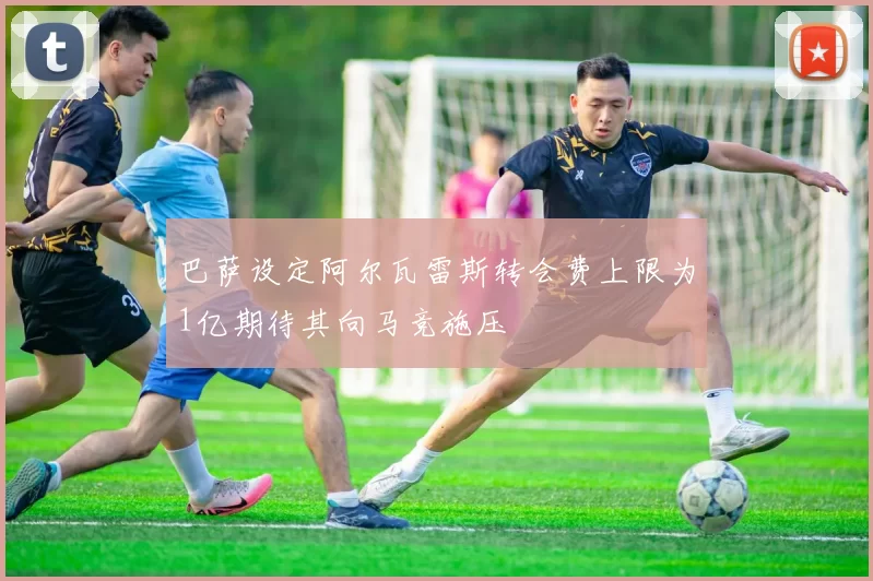 巴萨设定阿尔瓦雷斯转会费上限为1亿期待其向马竞施压