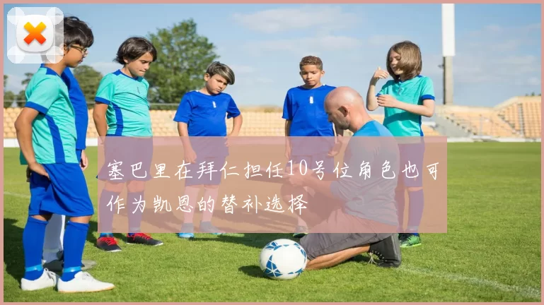 塞巴里在拜仁担任10号位角色也可作为凯恩的替补选择
