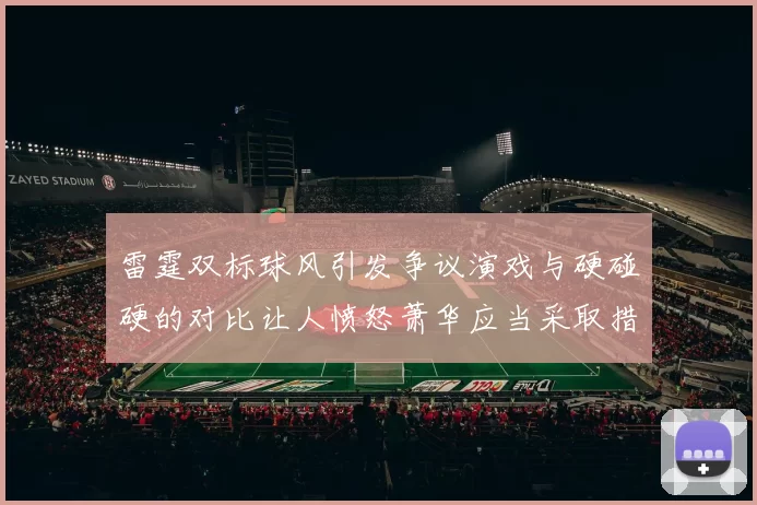 雷霆双标球风引发争议演戏与硬碰硬的对比让人愤怒萧华应当采取措施