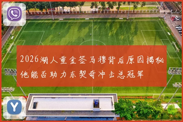 2026湖人重金签马穆背后原因揭秘他能否助力东契奇冲击总冠军