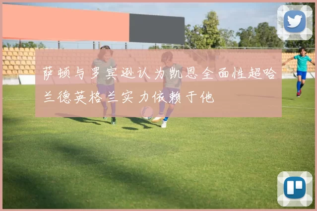 萨顿与罗宾逊认为凯恩全面性超哈兰德英格兰实力依赖于他