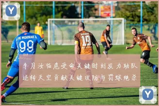 李月汝临危受命关键时刻发力助队逆转天空贡献关键攻防与罚球绝杀